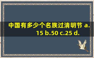 中国有多少个名族过清明节 a.15 b.50 c.25 d.30